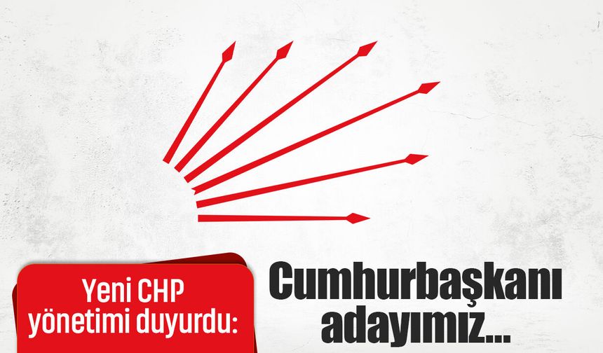 Yeni CHP yönetimi duyurdu: Cumhurbaşkanı adayımız…