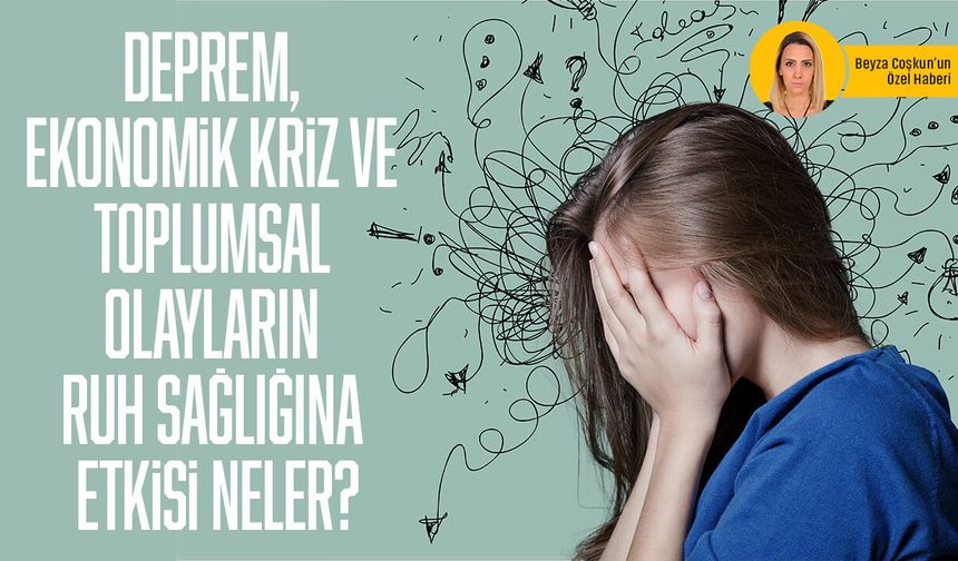 Deprem, ekonomik kriz ve toplumsal olayların ruh sağlığına etkisi neler?