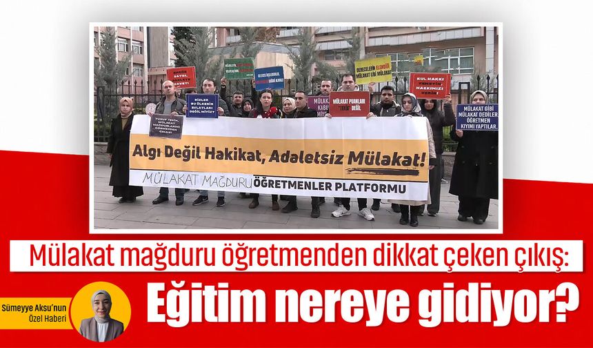 Mülakat mağduru öğretmenden dikkat çeken çıkış: Eğitim nereye gidiyor?