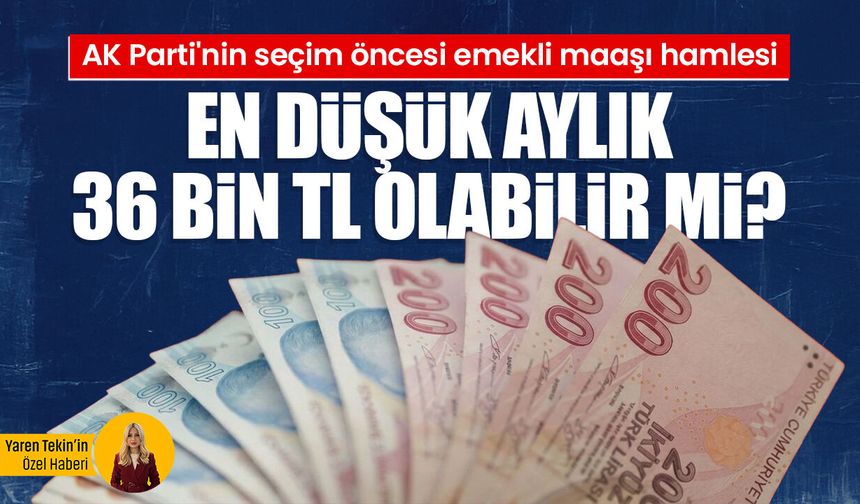 AK Parti'nin seçim öncesi emekli maaşı hamlesi: En düşük aylık 36 bin TL olabilir mi?
