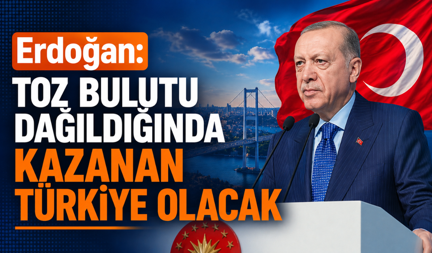 Erdoğan: "Toz bulutu dağıldığında kazanan Türkiye olacak"
