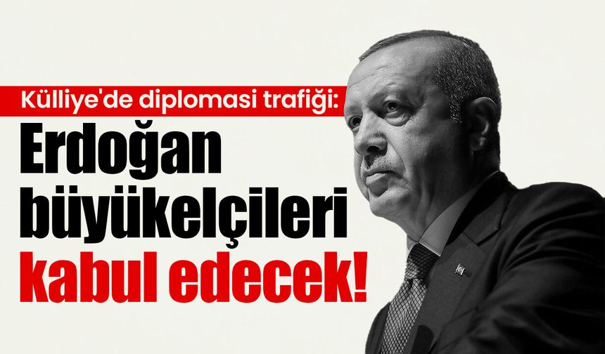 Külliye'de diplomasi trafiği: Erdoğan büyükelçileri kabul edecek!