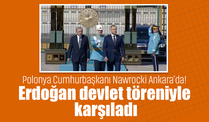 Polonya Cumhurbaşkanı Nawrocki Ankara’da! Erdoğan’dan devlet töreniyle karşıladı