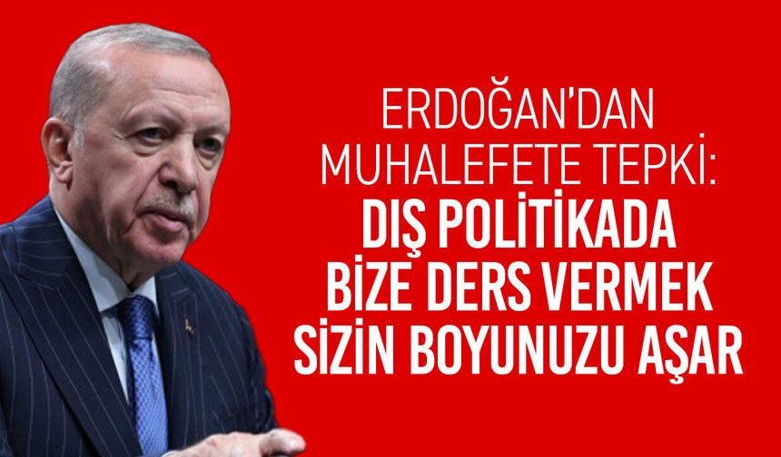 Erdoğan’dan muhalefete tepki: “Dış politikada bize ders vermek sizin boyunuzu aşar”