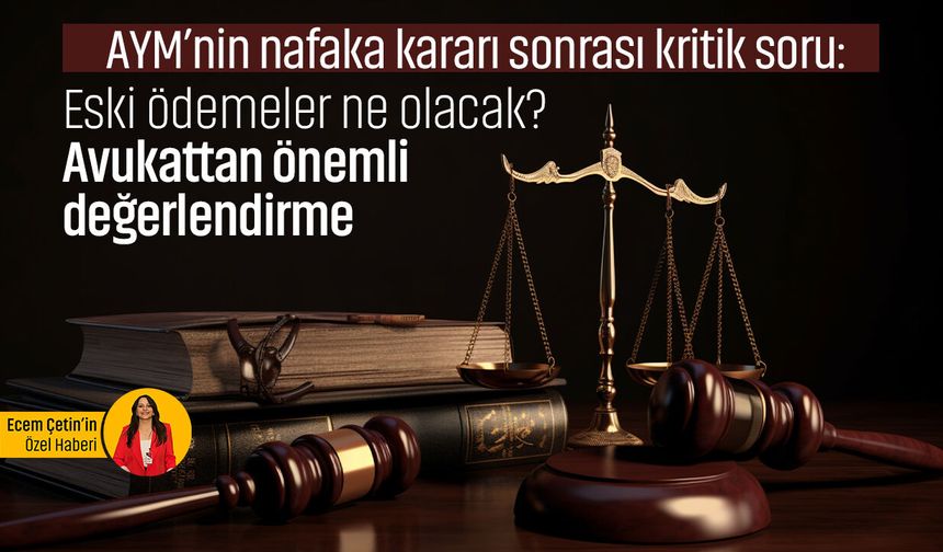 AYM’nin nafaka kararı sonrası kritik soru: Mevcut ödemeler ne olacak? Avukattan önemli değerlendirme