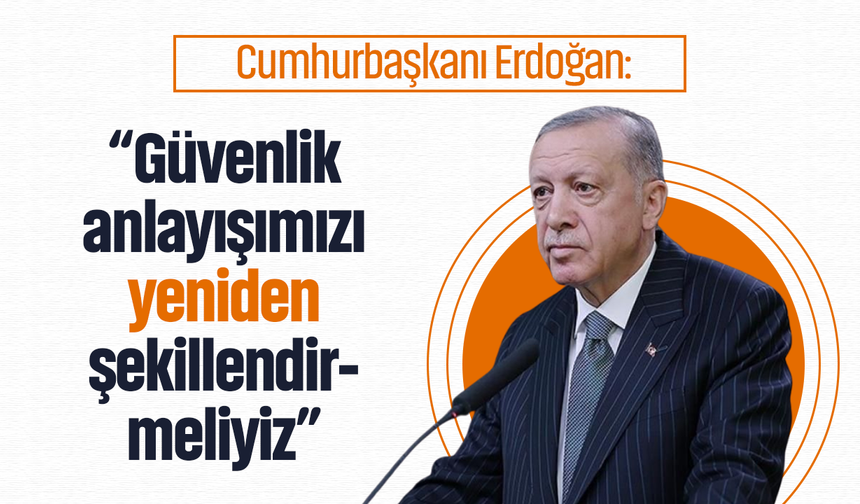 Cumhurbaşkanı Erdoğan: “Güvenlik anlayışımızı yeniden şekillendirmeliyiz”