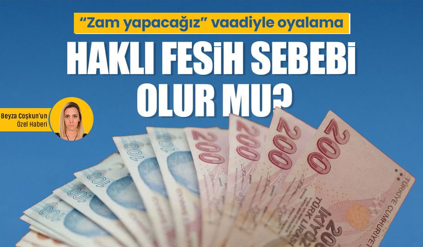 “Zam yapacağız” vaadiyle oyalama haklı fesih sebebi olur mu?