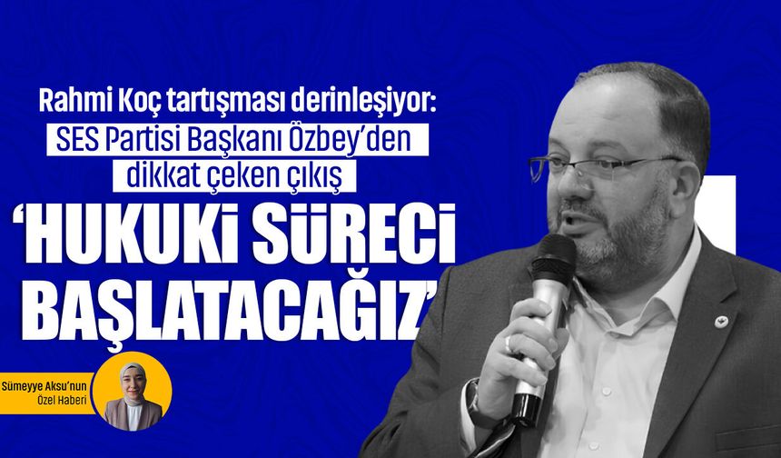 Rahmi Koç tartışması derinleşiyor: SES Partisi Başkanı Özbey’den dikkat çeken çıkış! ‘Hukuki süreci başlatacağız’