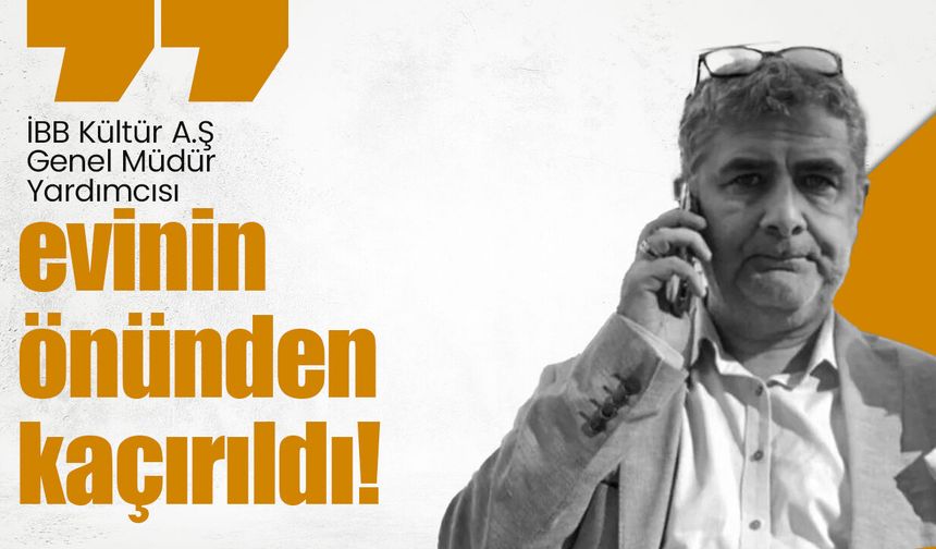 İBB Kültür A.Ş Genel Müdür Yardımcısı evinin önünden kaçırıldı!