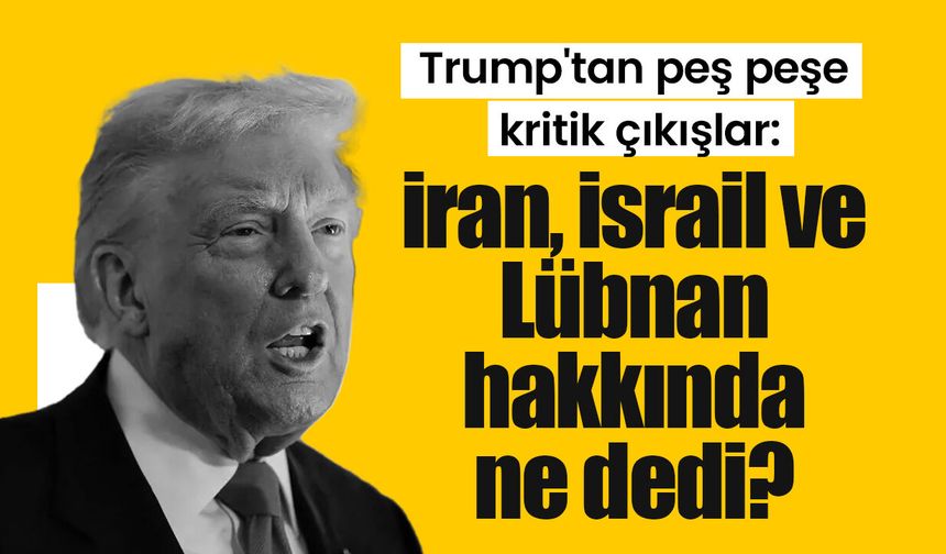 Trump'tan peş peşe kritik çıkışlar: İran, İsrail ve Lübnan hakkında ne dedi?