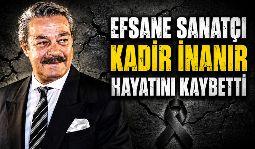 Efsane sanatçı Kadir İnanır hayatını kaybetti