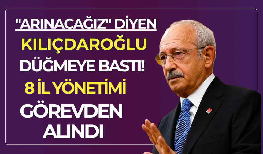 "Arınacağız" diyen Kılıçdaroğlu düğmeye bastı! 8 il yönetimi görevden alındı