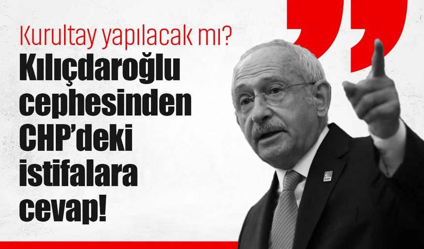 Kılıçdaroğlu cephesinden CHP’deki istifalara cevap!