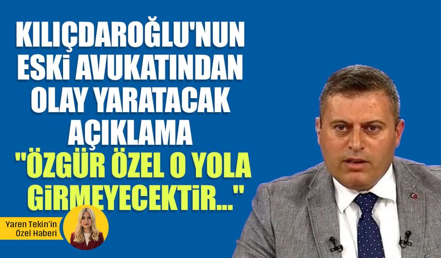 Kılıçdaroğlu'nun eski avukatından olay yaratacak açıklama: "Özgür Özel o yola girmeyecektir..."
