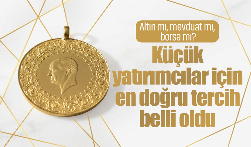Altın mı, mevduat mı, borsa mı? Küçük yatırımcılar için en doğru tercih belli oldu