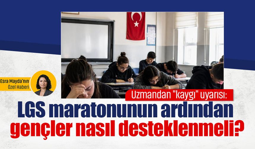 Uzmandan "kaygı" uyarısı: LGS maratonunun ardından gençler nasıl desteklenmeli?