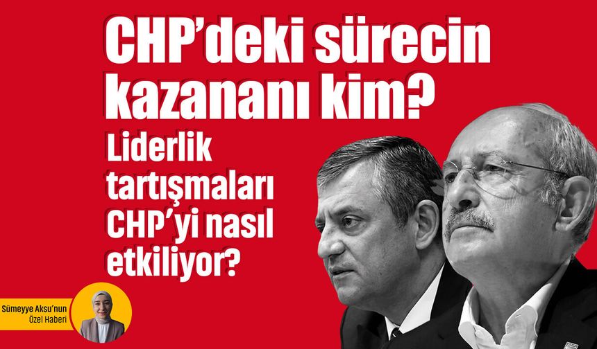 CHP’deki sürecin kazananı kim? Liderlik tartışmaları CHP’yi nasıl etkiliyor?