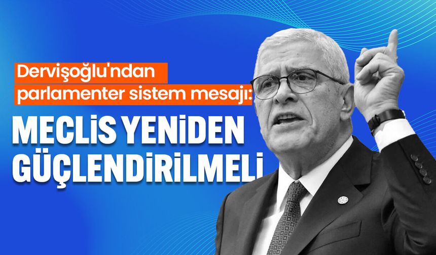 Dervişoğlu'ndan parlamenter sistem mesajı: Meclis yeniden güçlendirilmeli