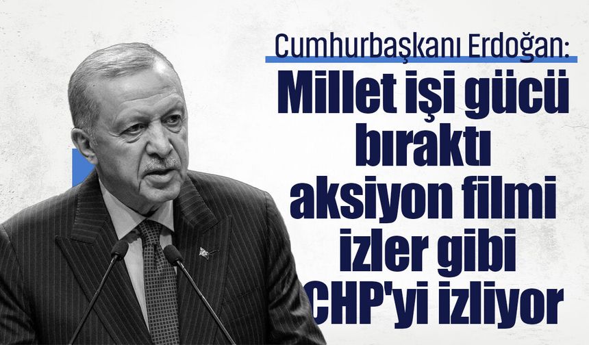 Cumhurbaşkanı Erdoğan: Millet işi gücü bıraktı aksiyon filmi izler gibi CHP'yi izliyor