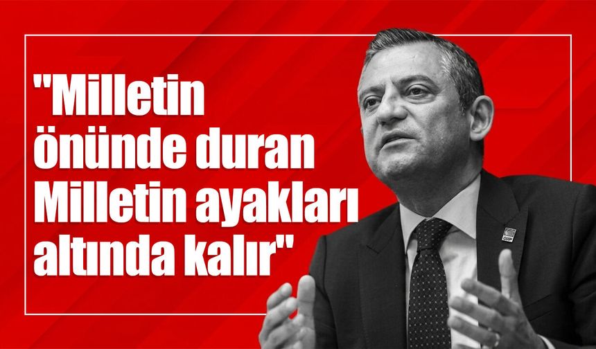 Özgür Özel: "Milletin önünde duran Milletin ayakları altında kalır"