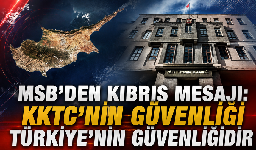 MSB'den Kıbrıs mesajı: KKTC'nin güvenliği Türkiye'nin güvenliğidir