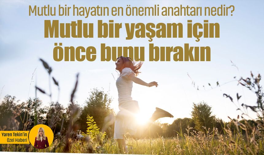 Mutlu bir hayatın en önemli anahtarı nedir? Mutlu bir yaşam için önce bunu bırakın!