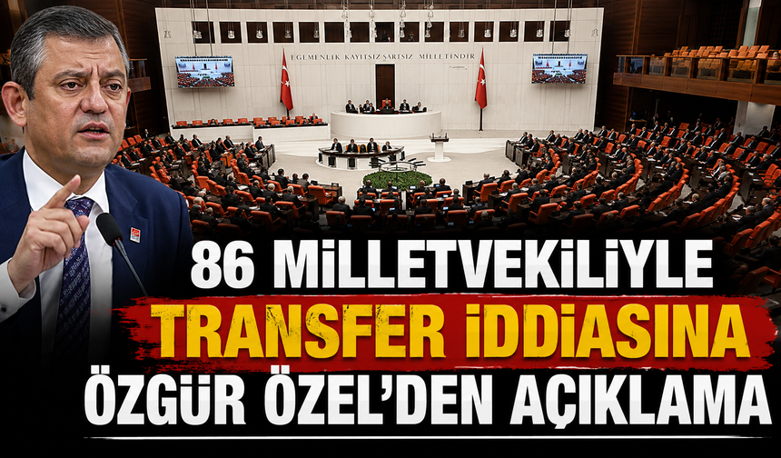 86 milletvekiliyle transfer iddiasına Özgür Özel'den açıklama