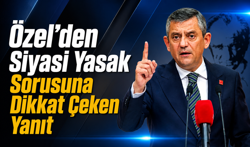 Özel'den siyasi yasak sorusuna dikkat çeken yanıt