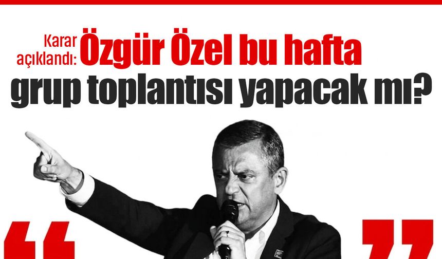 Karar açıklandı: Özgür Özel bu hafta grup toplantısı yapacak mı?