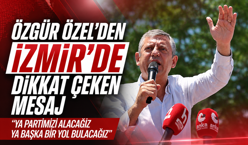 Özgür Özel'den İzmir'de dikkat çeken mesaj: "Ya partimizi alacağız ya başka bir yol bulacağız"