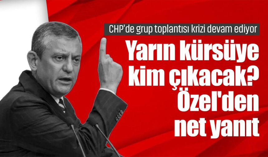 CHP'de grup toplantısı krizi devam ediyor: Yarın kürsüye kim çıkacak? Özel'den net yanıt