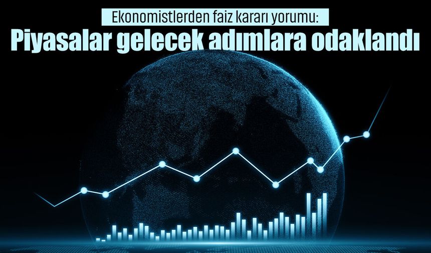 Ekonomistlerden faiz kararı yorumu: Piyasalar gelecek adımlara odaklandı