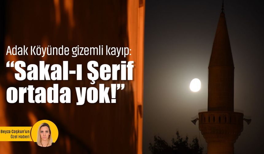 Adak Köyünde gizemli kayıp: “Sakal-ı Şerif” ortada yok!