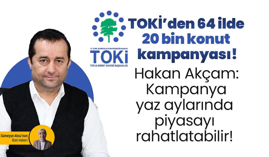 TOKİ’den 64 ilde 20 bin konut kampanyası! Hakan Akçam: Kampanya yaz aylarında piyasayı rahatlatabilir!