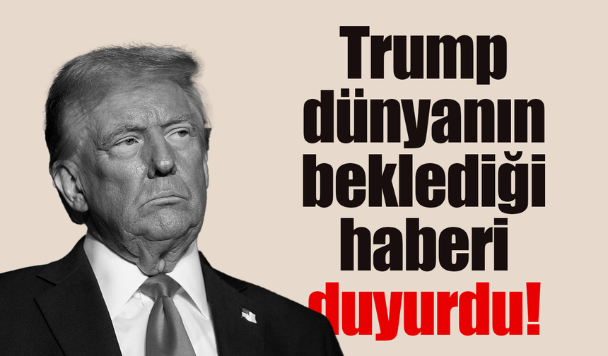 Trump dünyanın beklediği haberi duyurdu!