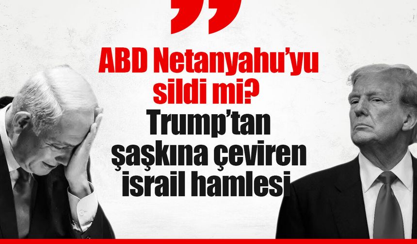 ABD Netanyahu’yu sildi mi? Trump’tan şaşkına çeviren İsrail hamlesi