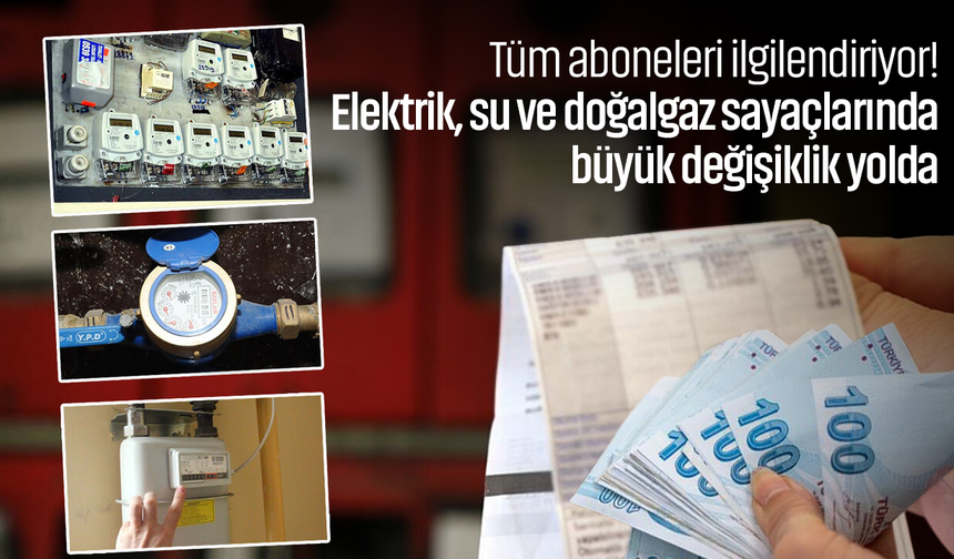 Tüm aboneleri ilgilendiriyor! Elektrik, su ve doğalgaz sayaçlarında büyük değişiklik yolda