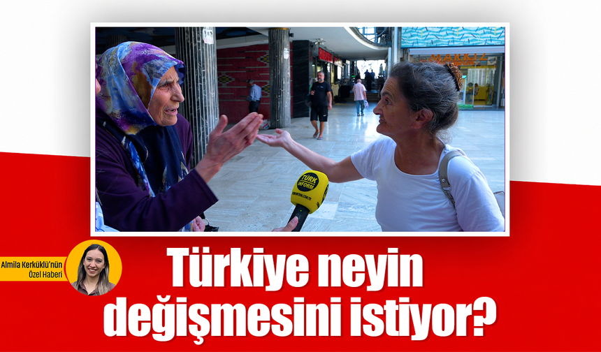Türkiye neyin değişmesini istiyor?
