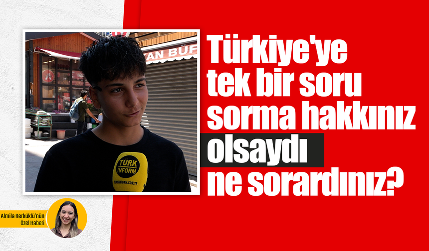 Türkiye'ye tek bir soru sorma hakkınız olsaydı ne sorardınız?