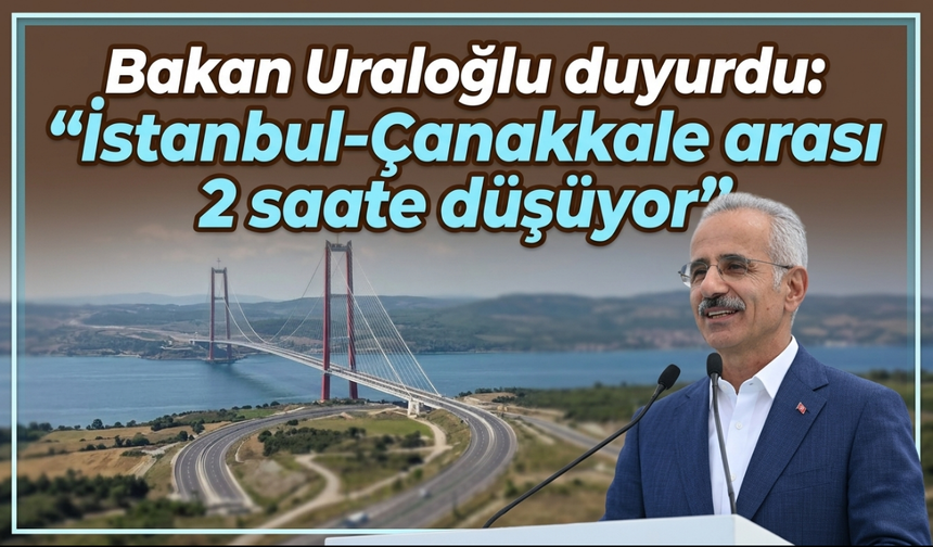 Bakan Uraloğlu duyurdu: "İstanbul-Çanakkale arası 2 saate düşüyor"