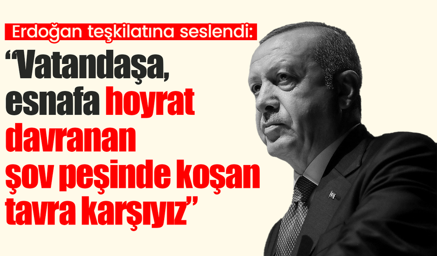 Erdoğan teşkilatına seslendi: “Vatandaşa, esnafa hoyrat davranan şov peşinde koşan tavra karşıyız”