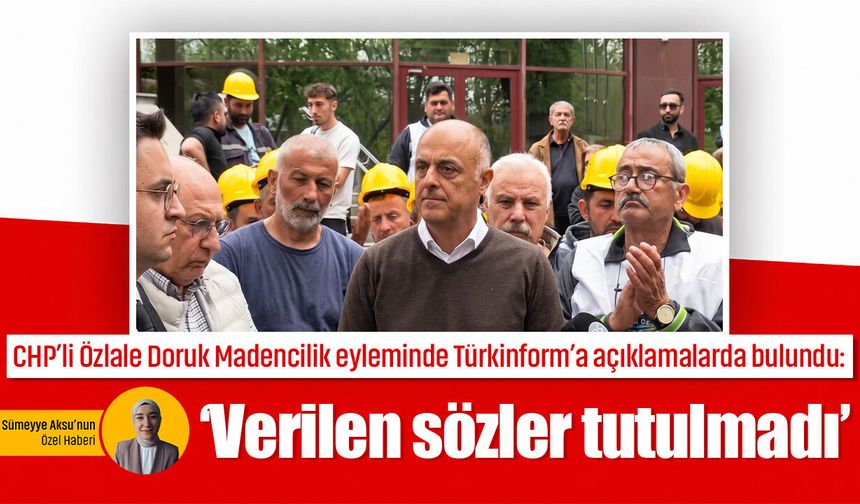 CHP’li Özlale Doruk Madencilik eyleminde Türkinform’a açıklamalarda bulundu: ‘Verilen sözler tutulmadı’