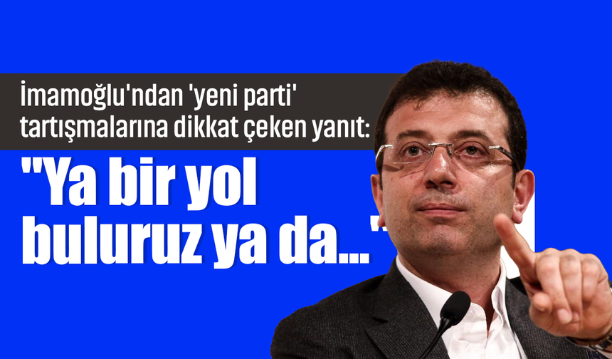 İmamoğlu'ndan yeni parti yanıtı: "Ya bir yol buluruz ya da bir yol yaparız"