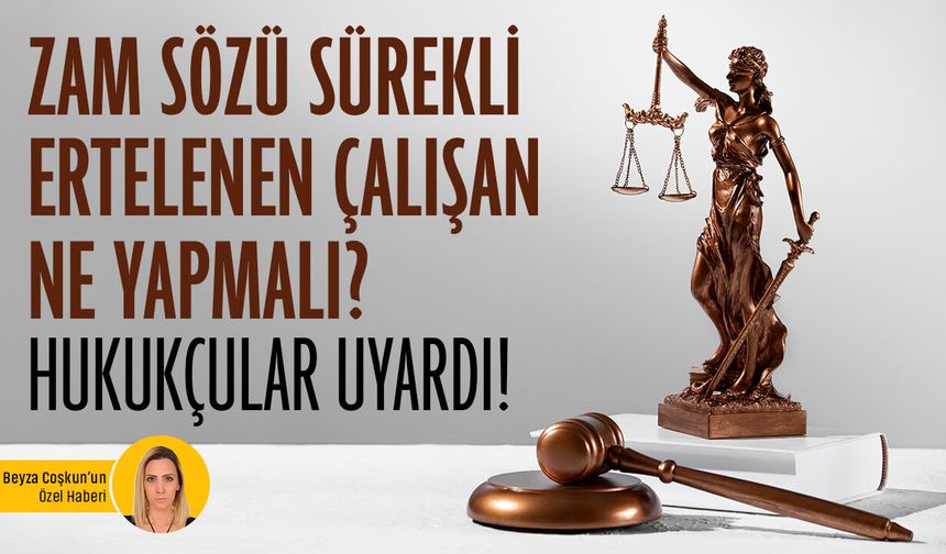 Zam sözü sürekli ertelenen çalışan ne yapmalı? Hukukçular uyardı!