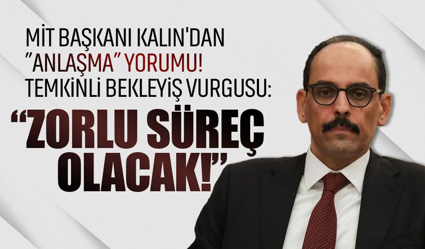 MİT Başkanı Kalın'dan” anlaşma” yorumu! Temkinli bekleyiş vurgusu: “Zorlu süreç olacak!”