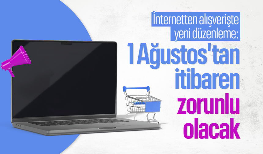 İnternetten alışverişte yeni düzenleme: 1 Ağustos'tan itibaren zorunlu olacak