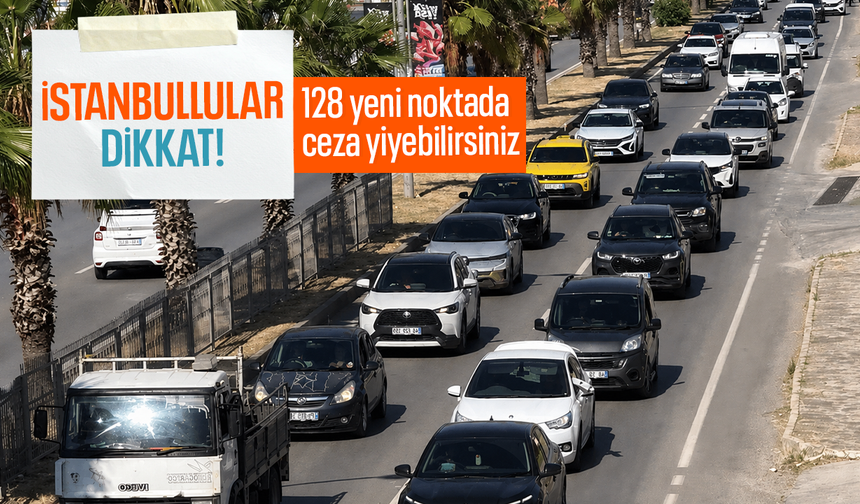 İstanbullular dikkat! 128 yeni noktada ceza yiyebilirsiniz