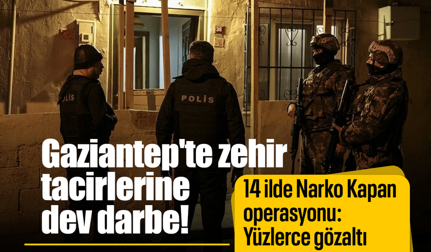 Gaziantep'te zehir tacirlerine dev darbe! 14 ilde Narko Kapan operasyonu: Yüzlerce gözaltı
