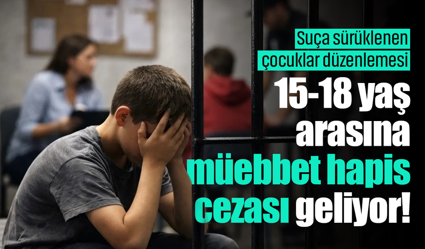 Suça sürüklenen çocuk düzenlemesi: 15-18 yaş aralığına müebbet hapis cezası geliyor!