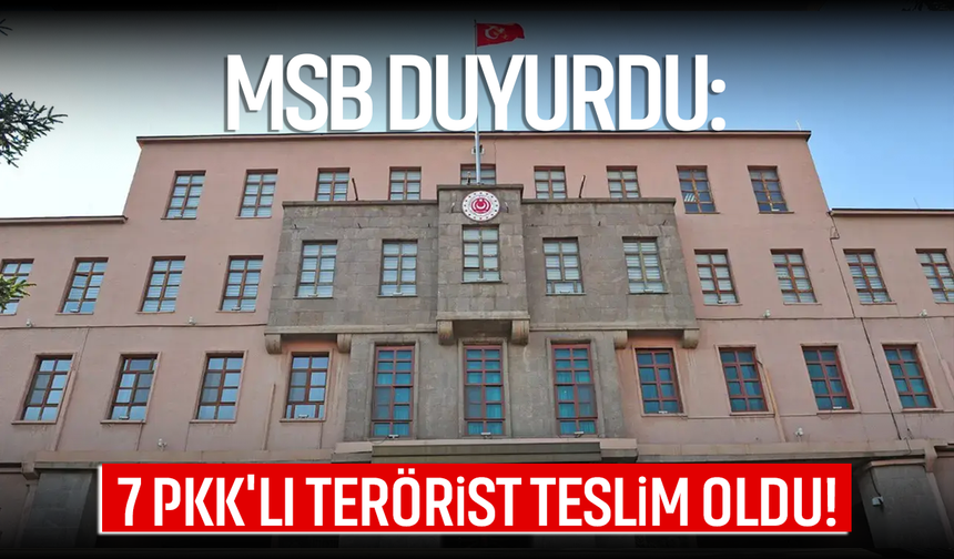 MSB duyurdu: 7 PKK'lı terörist teslim oldu!
